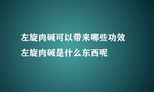 左旋肉碱可以带来哪些功效 左旋肉碱是什么东西呢