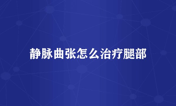 静脉曲张怎么治疗腿部
