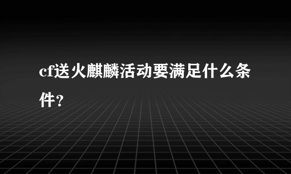 cf送火麒麟活动要满足什么条件？