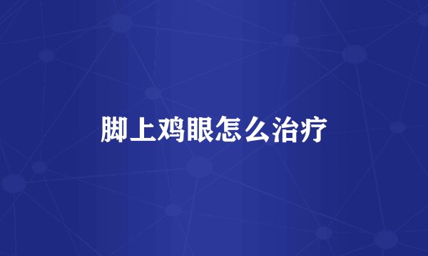 脚上鸡眼怎么治疗