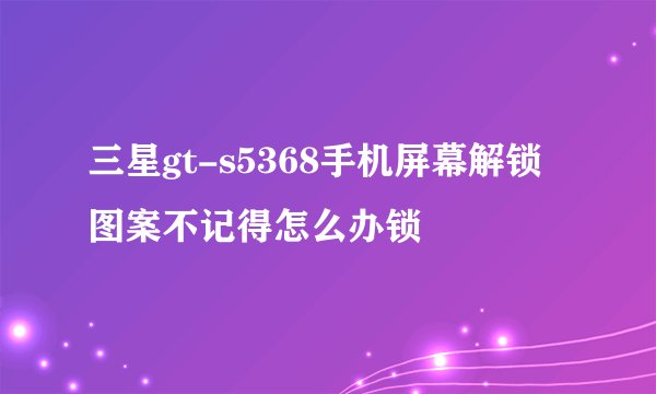 三星gt-s5368手机屏幕解锁图案不记得怎么办锁