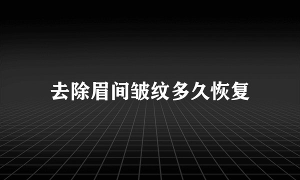 去除眉间皱纹多久恢复