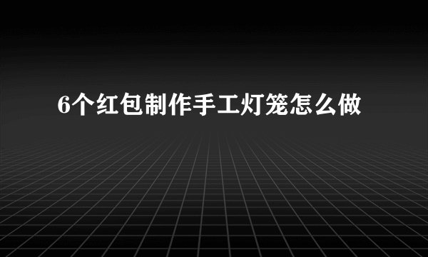 6个红包制作手工灯笼怎么做