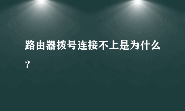 路由器拨号连接不上是为什么？