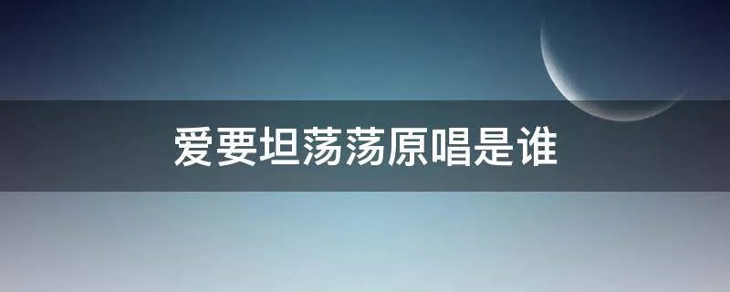 爱要坦荡荡原唱是谁