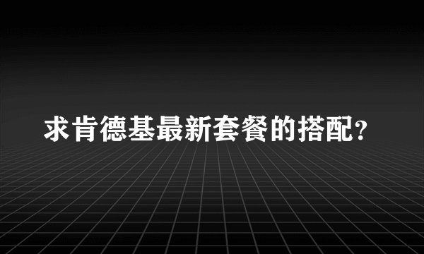 求肯德基最新套餐的搭配？