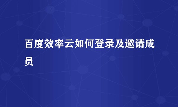 百度效率云如何登录及邀请成员