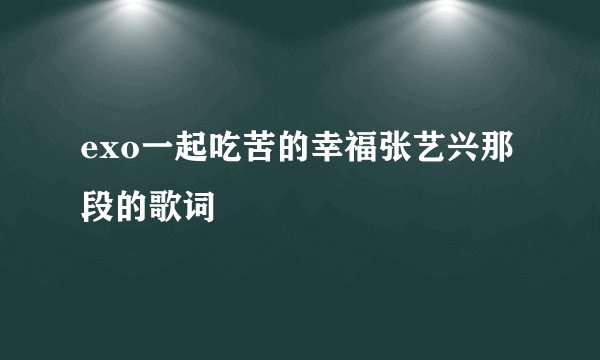 exo一起吃苦的幸福张艺兴那段的歌词