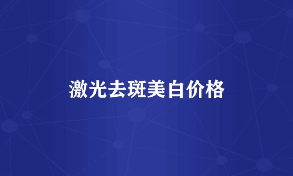 激光去斑美白价格