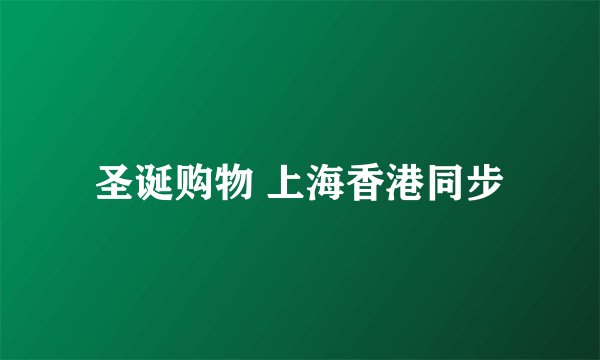 圣诞购物 上海香港同步