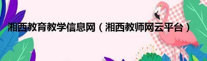 湘西教育教学信息网（湘西教师网云平台）