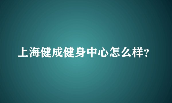 上海健成健身中心怎么样？