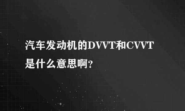 汽车发动机的DVVT和CVVT是什么意思啊？