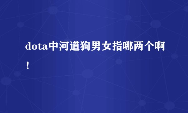 dota中河道狗男女指哪两个啊！