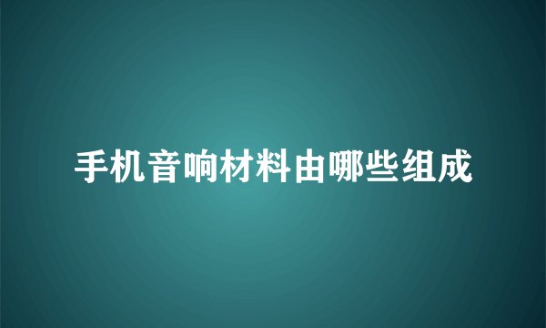 手机音响材料由哪些组成