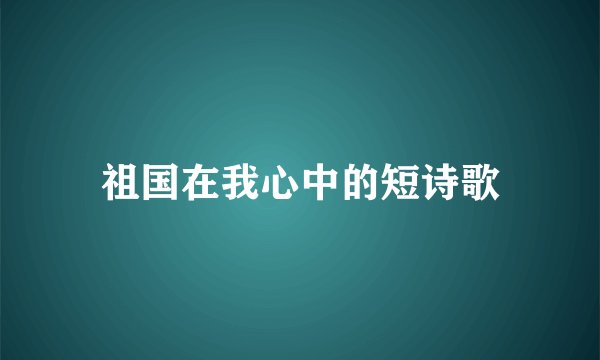 祖国在我心中的短诗歌