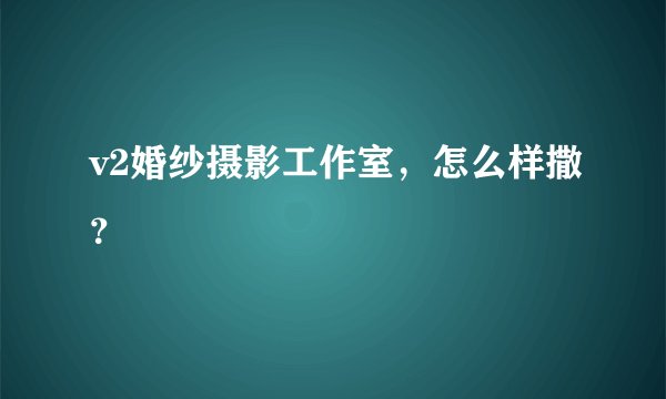 v2婚纱摄影工作室，怎么样撒？