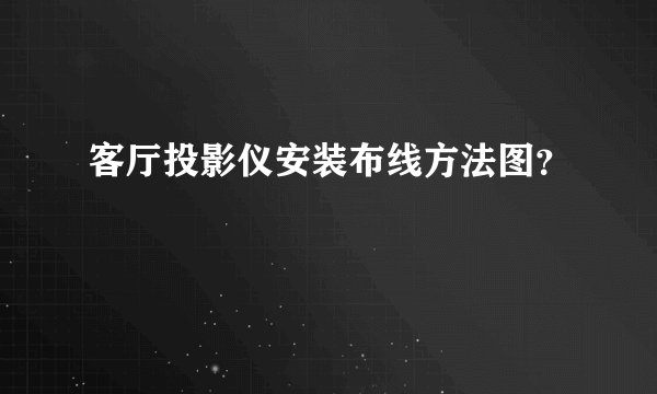 客厅投影仪安装布线方法图？