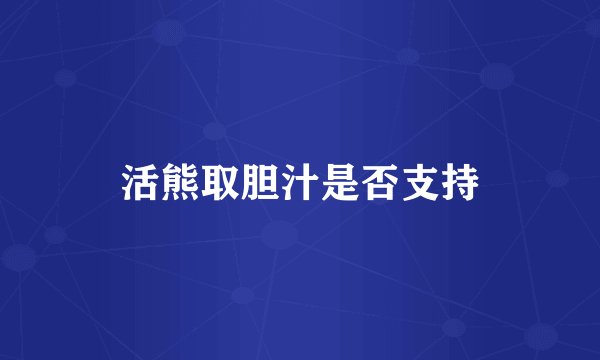 活熊取胆汁是否支持