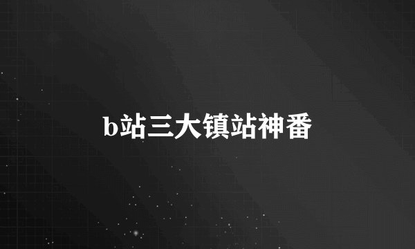 b站三大镇站神番