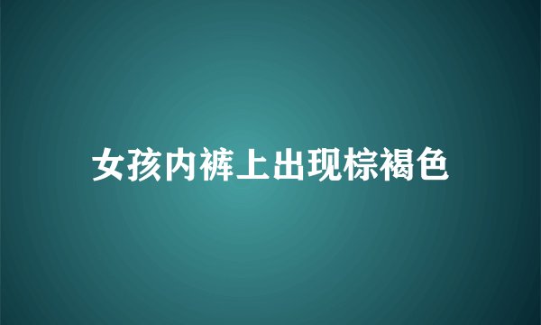 女孩内裤上出现棕褐色