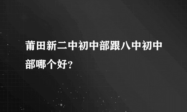 莆田新二中初中部跟八中初中部哪个好？