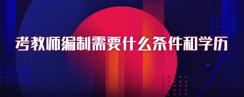 考教师编制需要什么条件和学历