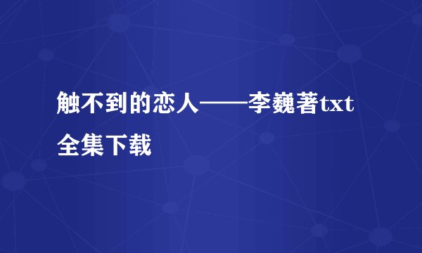 触不到的恋人——李巍著txt全集下载