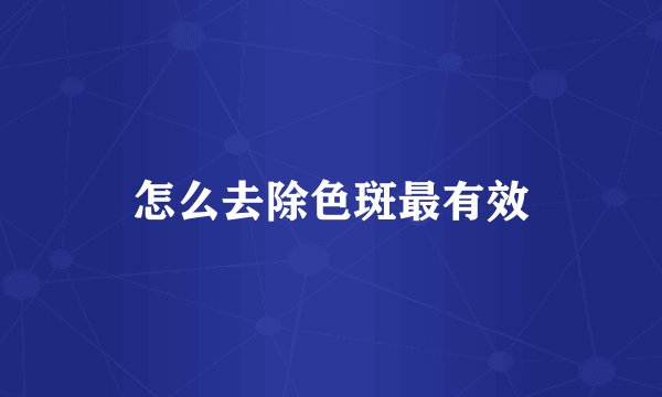 怎么去除色斑最有效
