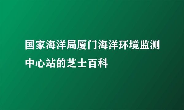 国家海洋局厦门海洋环境监测中心站的芝士百科