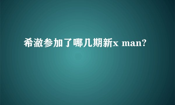希澈参加了哪几期新x man?