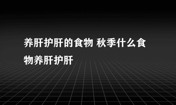 养肝护肝的食物 秋季什么食物养肝护肝