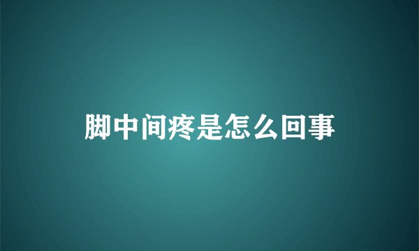 脚中间疼是怎么回事