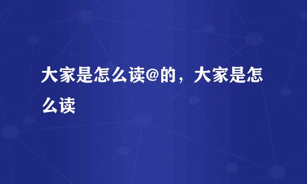 大家是怎么读@的，大家是怎么读