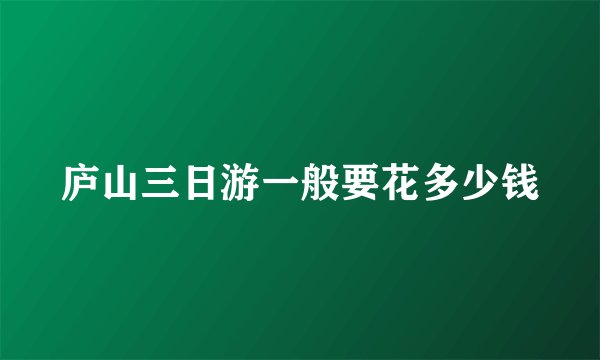 庐山三日游一般要花多少钱