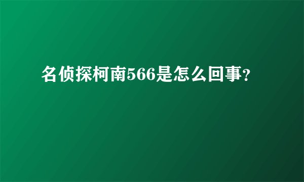 名侦探柯南566是怎么回事?