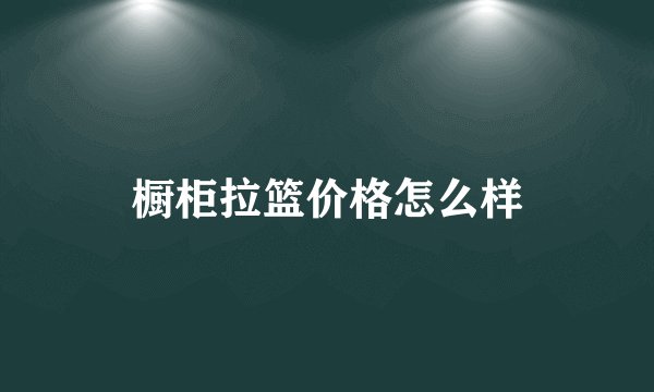 橱柜拉篮价格怎么样