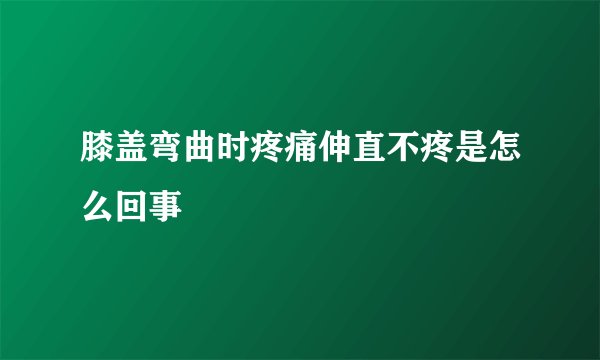 膝盖弯曲时疼痛伸直不疼是怎么回事