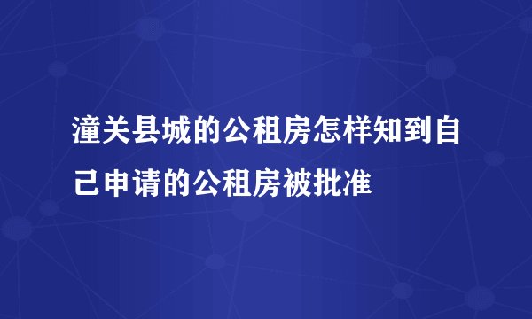 潼关县城的公租房怎样知到自己申请的公租房被批准
