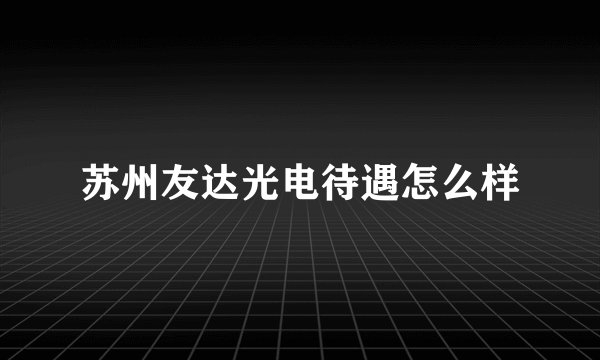 苏州友达光电待遇怎么样