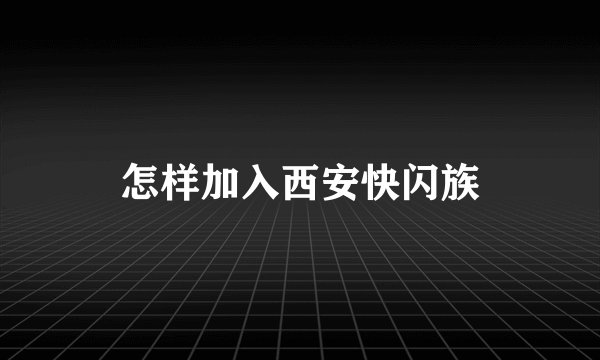 怎样加入西安快闪族