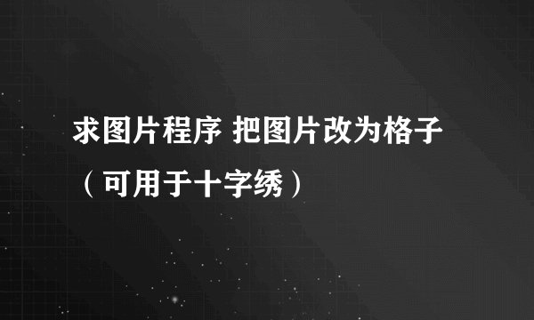 求图片程序 把图片改为格子（可用于十字绣）