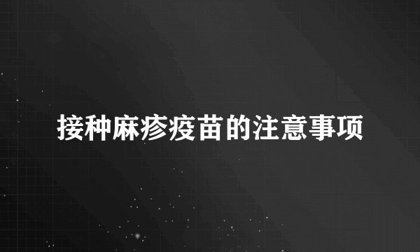 接种麻疹疫苗的注意事项