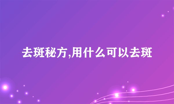 去斑秘方,用什么可以去斑