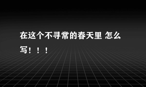 在这个不寻常的春天里 怎么写！！！