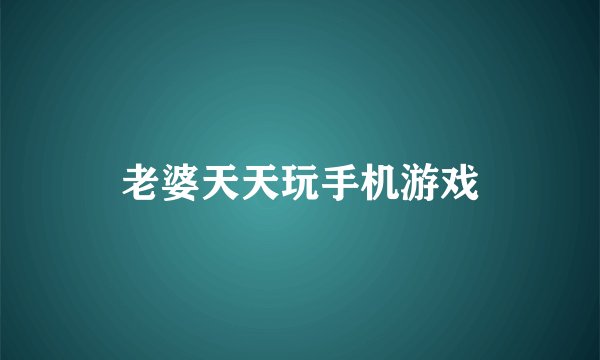 老婆天天玩手机游戏