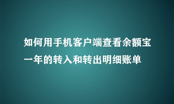 如何用手机客户端查看余额宝一年的转入和转出明细账单