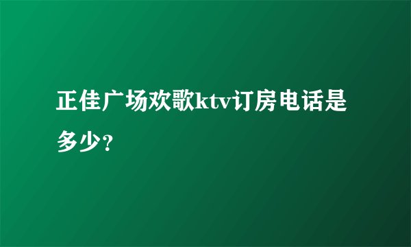 正佳广场欢歌ktv订房电话是多少？
