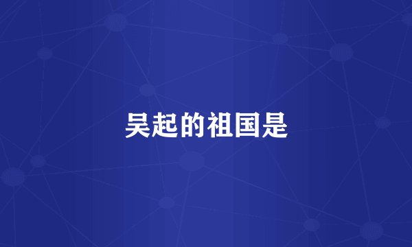 吴起的祖国是