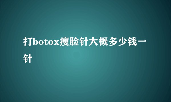 打botox瘦脸针大概多少钱一针